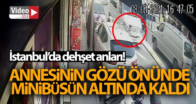 (Özel) İstanbul’da dehşet anları: Annesinin gözü önünde minibüsün altında kaldı