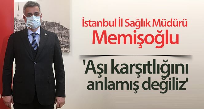 (Özel) İstanbul İl Sağlık Müdürü Memişoğlu, “Aşı karşıtlığını anlamış değiliz”