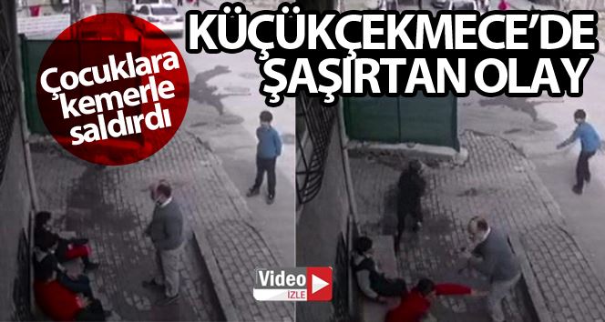 Küçükçekmece’de küçük çocuklara kemerli saldırı