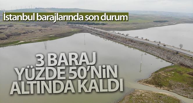 İstanbul’da 3 barajın doluluk oranı yüzde 50’nin altında kaldı
