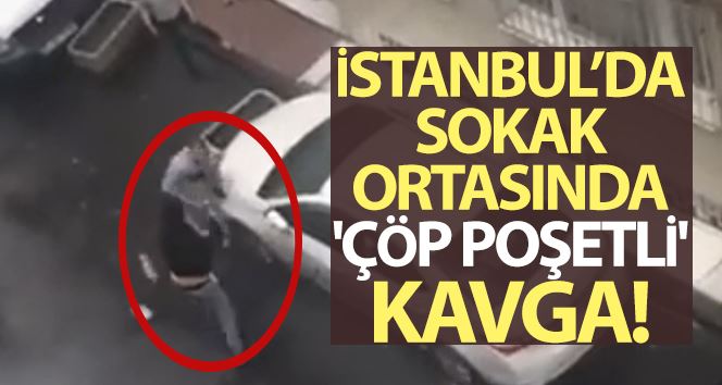 İstanbul’da sokak ortasında “çöp poşetli” kavga kamerada