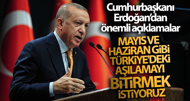 Cumhurbaşkanı Erdoğan: Aşılamanın Mayıs ile Haziran gibi bitmesini temenni ediyoruz