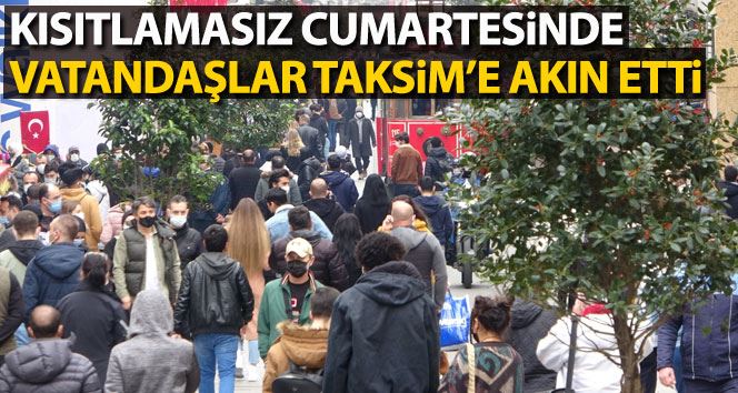 Kısıtlamasız cumartesinde vatandaşlar Taksim’e akın etti
