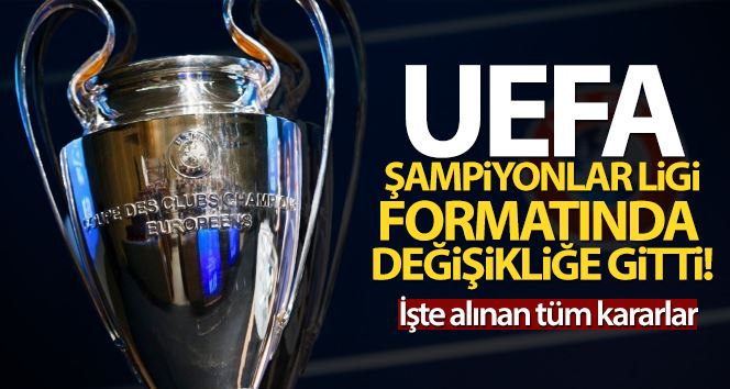 UEFA, Şampiyonlar Ligi formatında değişikliğe gitti
