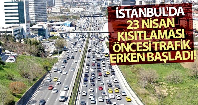  İstanbul’da 23 Nisan kısıtlaması öncesi trafik erken başladı