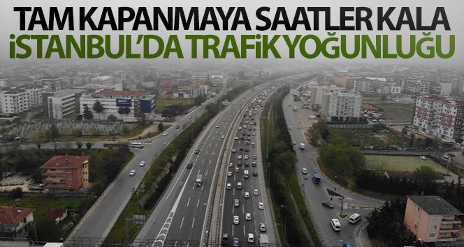 Tam kapanmanın başlamasına saatler kala İstanbul’da trafik yoğunluğu erken başladı