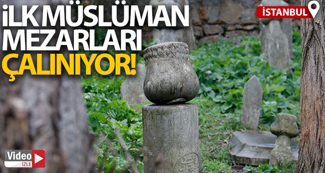 (ÖZEL) İstanbul’un İlk Müslüman Mezarları çalınıyor