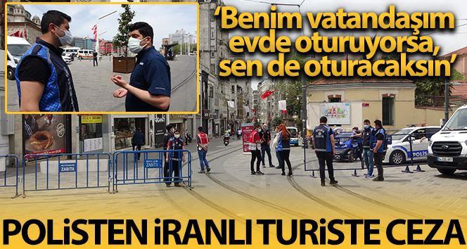 Polisten İranlı turiste ceza: Benim vatandaşım evde oturuyorsa sen de evinde oturacaksın