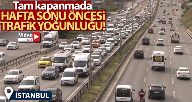 İstanbul’da tam kapanmada hafta sonu öncesi trafik yoğunluğu