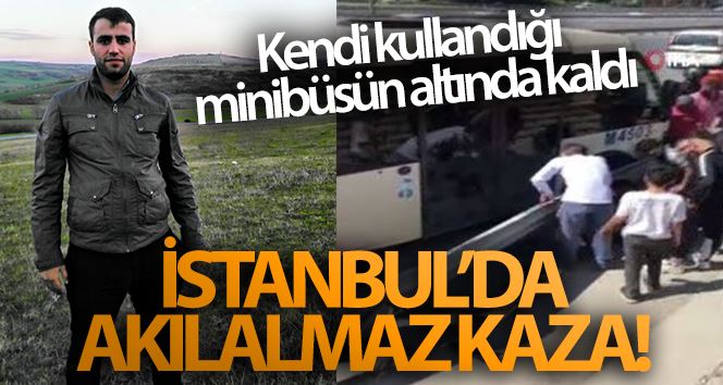 (Özel) İstanbul’da akılalmaz kaza: Kendi kullandığı minibüsün altında kalarak hayatını kaybetti
