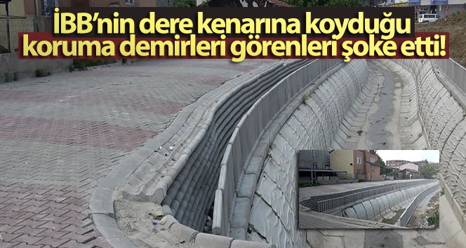 (ÖZEL) İBB’nin dere kenarına koyduğu koruma demirleri görenleri şoke etti