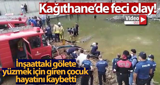 Kağıthane’de inşaattaki gölete yüzmek için giren çocuk hayatını kaybetti