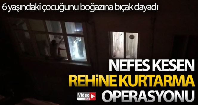 (Özel) İstanbul’da nefes kesen rehine kurtarma operasyonu: Çocuğunu bıçakla rehin aldı