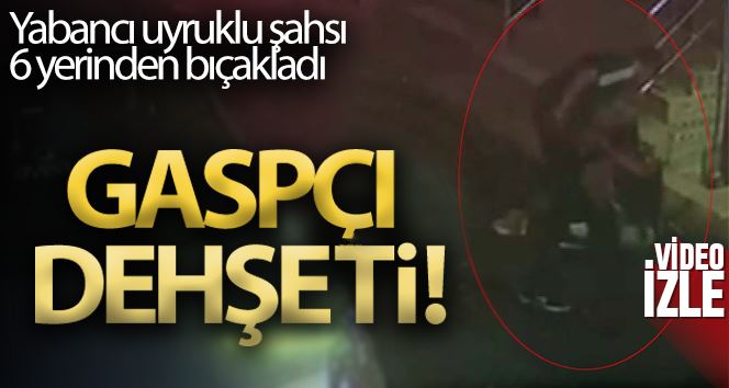 Esenler’de gaspçı dehşeti, yabancı uyruklu şahsı 6 yerinden bıçakladı