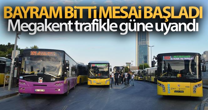 Bayram bitti mesai başladı, Megakent trafikle güne uyandı