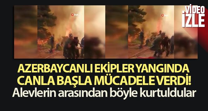 Azerbaycanlı ekipler yangında canla başla mücadele verdi! Alevlerin arasından böyle kurtuldular