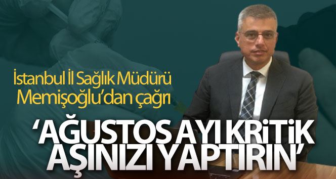 (Özel) İstanbul İl Sağlık Müdürü Memişoğlu’dan İstanbullulara çağrı: “Ağustos ayı kritik, aşınızı yaptırın”
