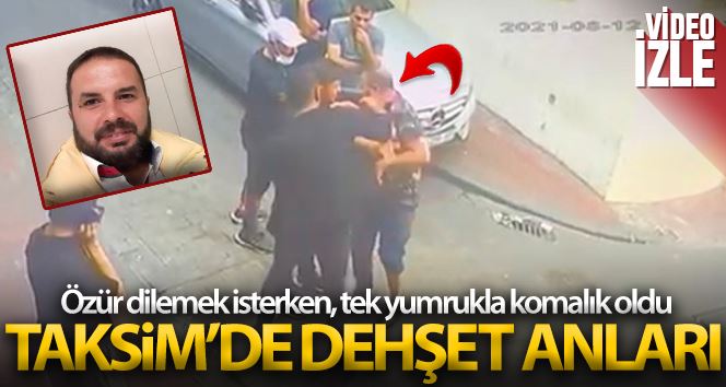 (Özel) Taksim’de dehşet anları: Özür dilemek isterken, tek yumrukla komalık oldu