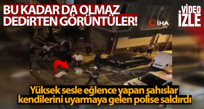 Yüksek sesle eğlence yapan şahıslar polise saldırdı
