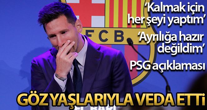 Lionel Messi, Barcelona’ya göz yaşlarıyla veda etti