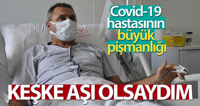 (Özel) Covid-19 hastasının büyük pişmanlığı: “Keşke aşı olsaydım”
