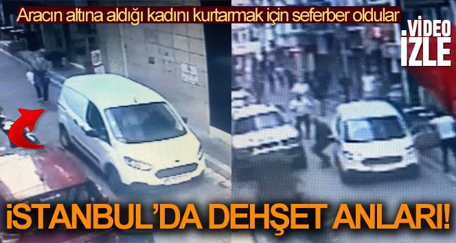 (Özel) İstanbul’da dehşet anları: Aracın altında kalan kadını böyle kurtardılar