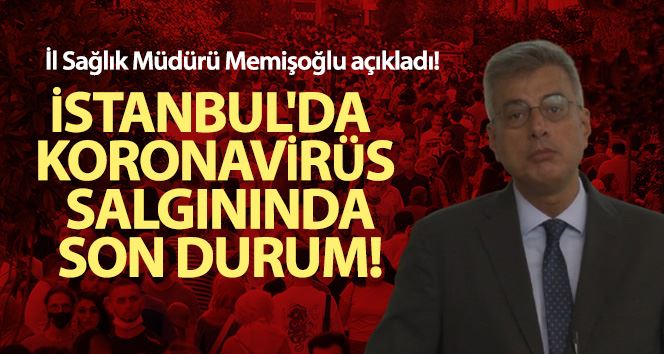 İstanbul İl Sağlık Müdürü Kemal Memişoğlu: “İstanbul’da korona virüsle alakalı sayısal anlamda 15 gündür artış yok”