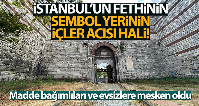 (Özel) Fatih Sultan Mehmet’in ordusunun İstanbul’a girdiği kapı madde bağımlıları ve evsizlere mesken oldu