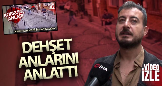 Balat’ta silahlı saldırıya uğrayan Enes Kaya yaşadığı dehşeti anlattı