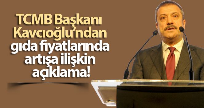 TCMB Başkanı Kavcıoğlu’ndan gıda fiyatlarında artışa ilişkin açıklama