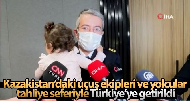 Kazakistan’daki uçuş ekipleri ve yolcular tahliye seferiyle Türkiye’ye getirildi