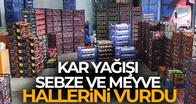 Kar yağışı İstanbul’daki sebze ve meyve hallerini etkiledi