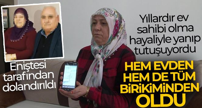 Yıllardır ev sahibi olma hayaliyle yanıp tutuşuyordu, hem evden hem de tüm birikiminden oldu