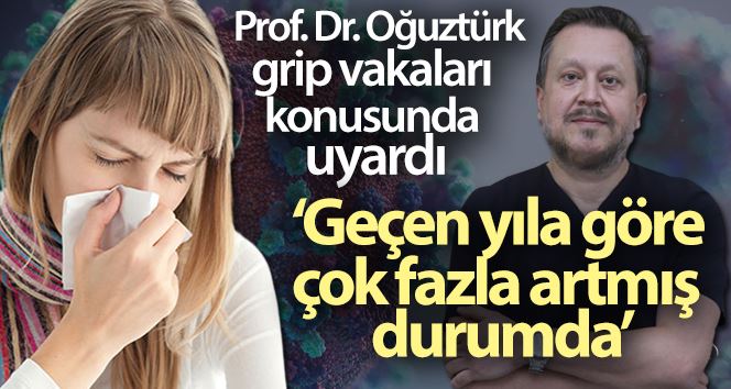 Prof. Dr. Oğuztürk grip vakaları konusunda uyardı: 