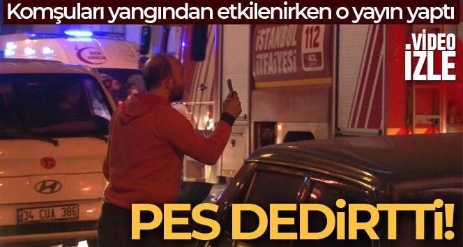 Ataşehir’de yangında komşuları dumandan etkilenirken, sosyal medyada yayın yaptı