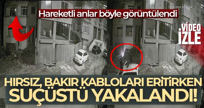 İstanbul’da hırsıza suçüstü kamerada: Bakır kabloları eritirken yakalandı