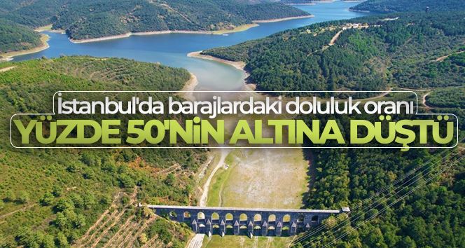 İstanbul’da barajlardaki doluluk oranı yüzde 50’nin altına düştü