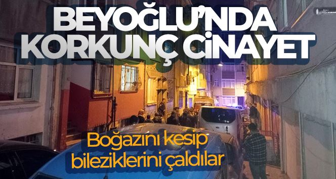 Beyoğlu’nda korkunç cinayet: Boğazını kesip bileziklerini çaldılar