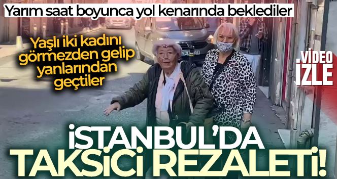İstanbul’da taksici rezaleti: Yaşlı iki kadını görmezden gelip yanlarından geçtiler