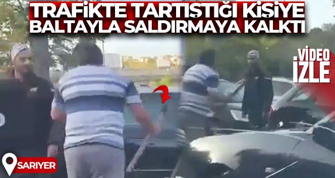 İstanbul’da trafikte tartıştığı kişiye elinde balta ile saldırmaya kalktı