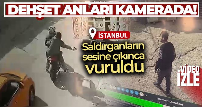 İstanbul’da silahlı saldırı kamerada: Saldırganların sesine çıkınca vuruldu