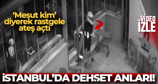   İstanbul’da dehşet anları kamerada: “Mesut kim” diyerek rastgele ateş açtı
