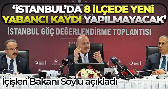 İçişleri Bakanı Soylu açıkladı: İstanbul’da 8 ilçede yeni yabancı kaydı yapılmayacak