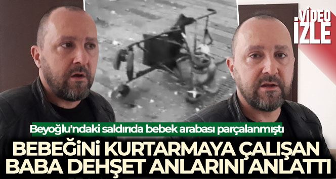 Beyoğlu’ndaki saldırıda bebek arabası parçalanmıştı: Bebeğini kurtarmaya çalışan baba dehşet anlarını anlattı