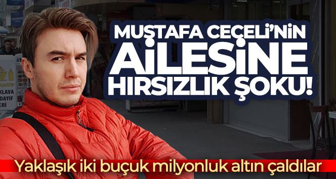 Mustafa Ceceli’nin ailesine hırsızlık şoku