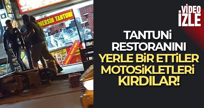 Tantuni restoranını yerle bir ettiler, motosikletleri kırdılar