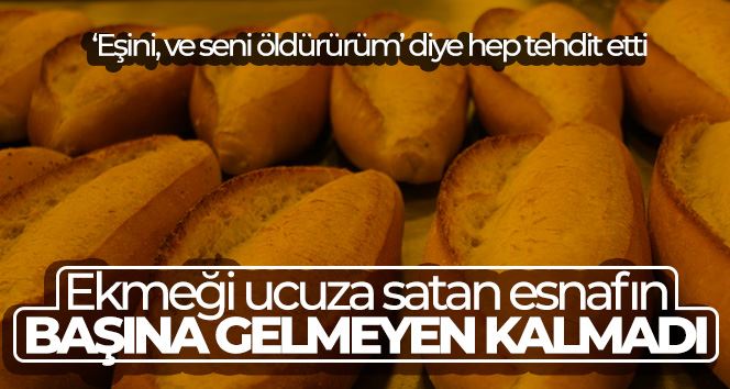 Ekmeği ucuza satan esnafın başına gelmeyen kalmadı