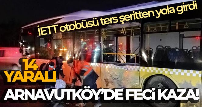 Arnavutköy’de ters şeritten yola giren İETT otobüsü kazaya neden oldu: 14 yaralı