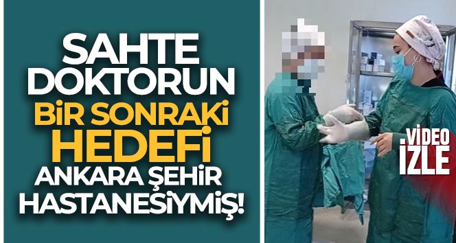 Sahte doktorun bir sonraki hedefi Ankara Şehir Hastanesiymiş