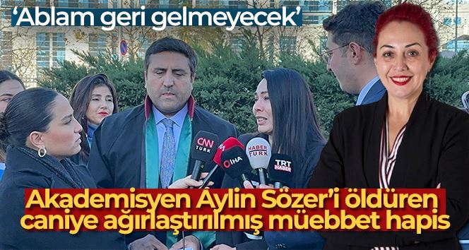 Akademisyen Aylin Sözer’i öldüren caniye ağırlaştırılmış müebbet hapis